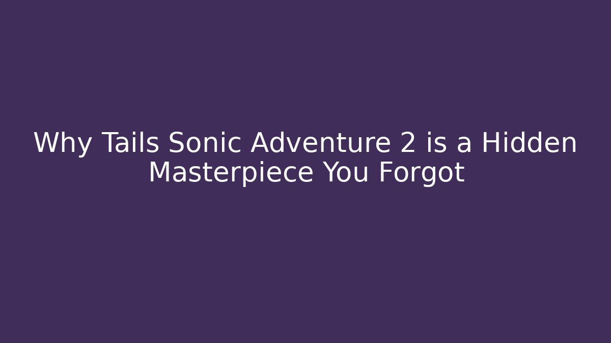 Why Tails Sonic Adventure 2 is a Hidden Masterpiece You Forgot