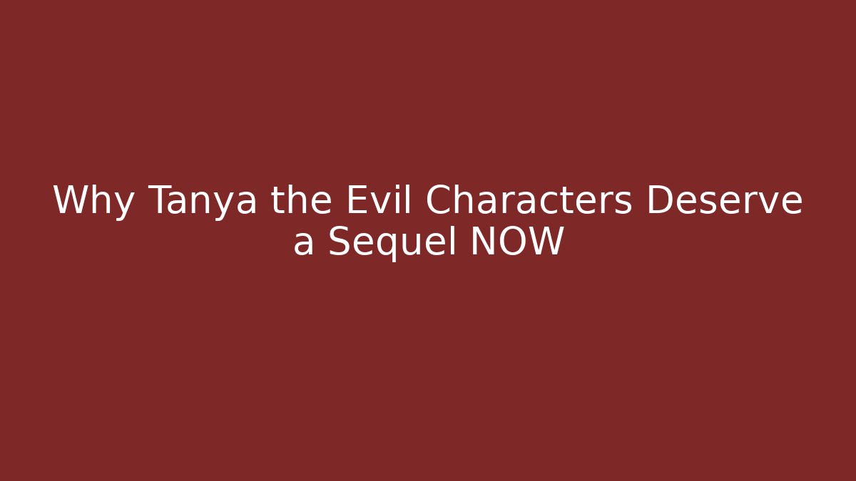 Why Tanya the Evil Characters Deserve a Sequel NOW