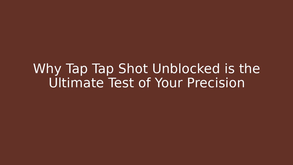 Why Tap Tap Shot Unblocked is the Ultimate Test of Your Precision