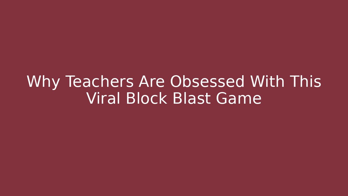 Why Teachers Are Obsessed With This Viral Block Blast Game