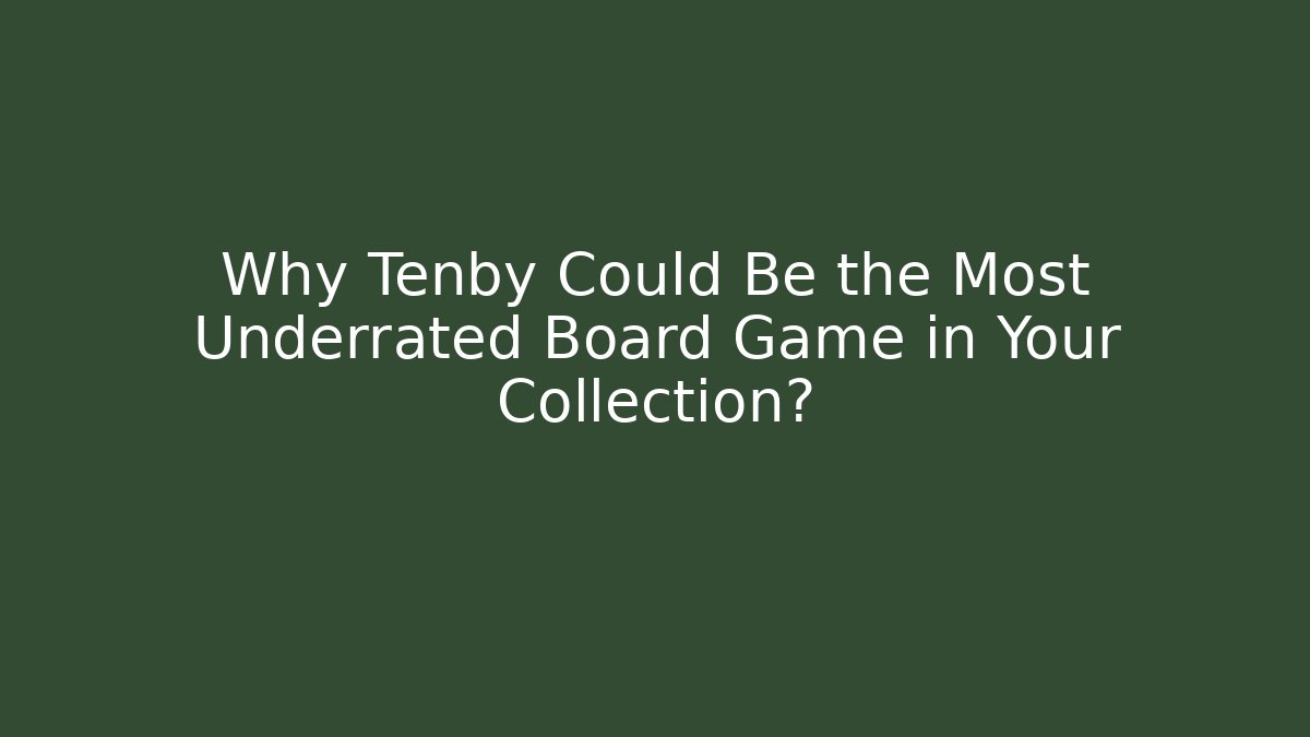 Why Tenby Could Be the Most Underrated Board Game in Your Collection?