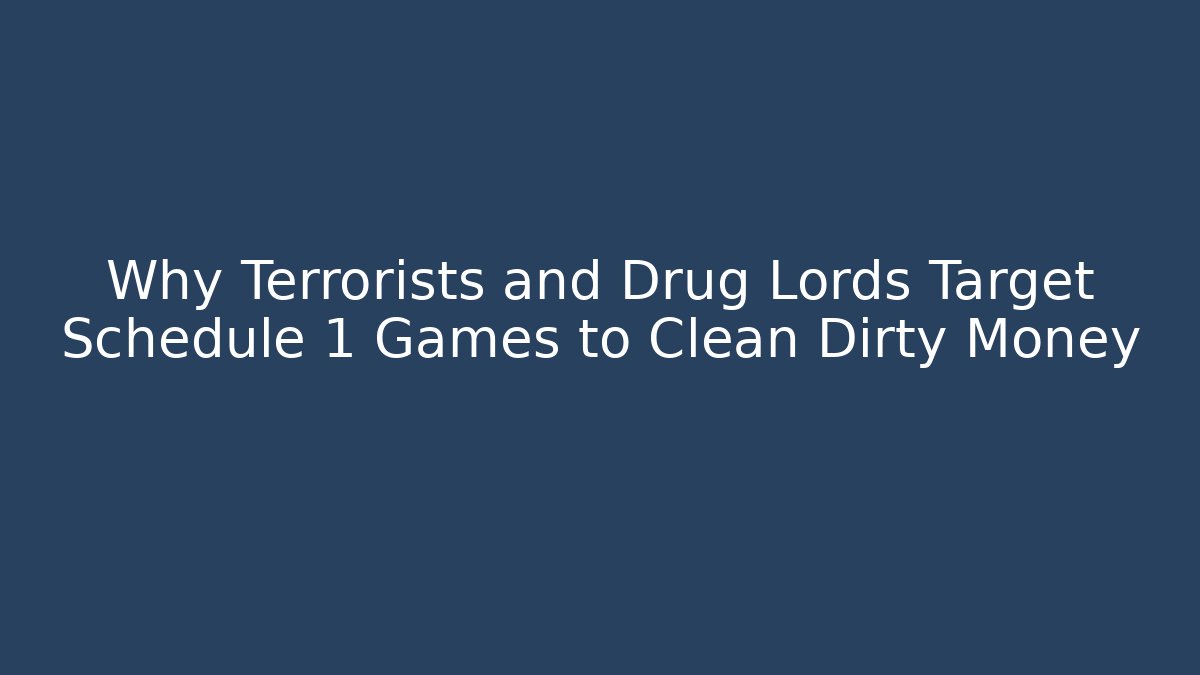 Why Terrorists and Drug Lords Target Schedule 1 Games to Clean Dirty Money