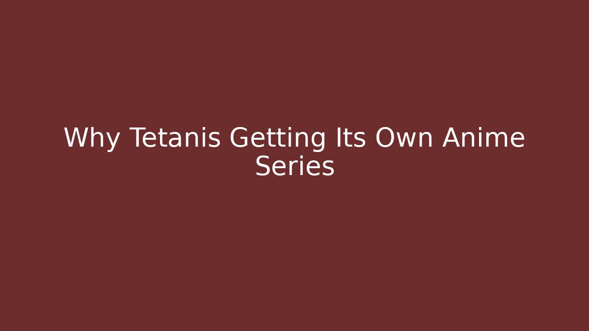 Why Tetanis Getting Its Own Anime Series