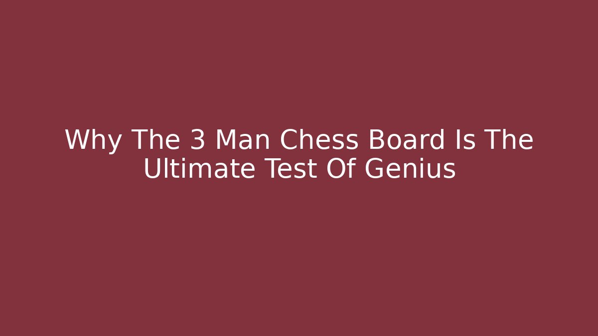 Why The 3 Man Chess Board Is The Ultimate Test Of Genius