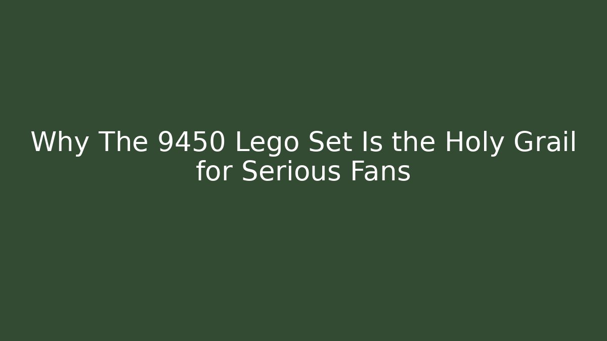 Why The 9450 Lego Set Is the Holy Grail for Serious Fans