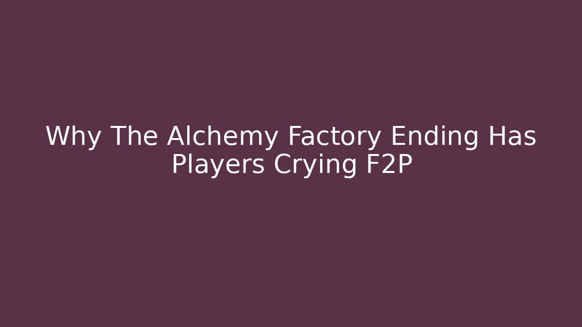 Why The Alchemy Factory Ending Has Players Crying F2P