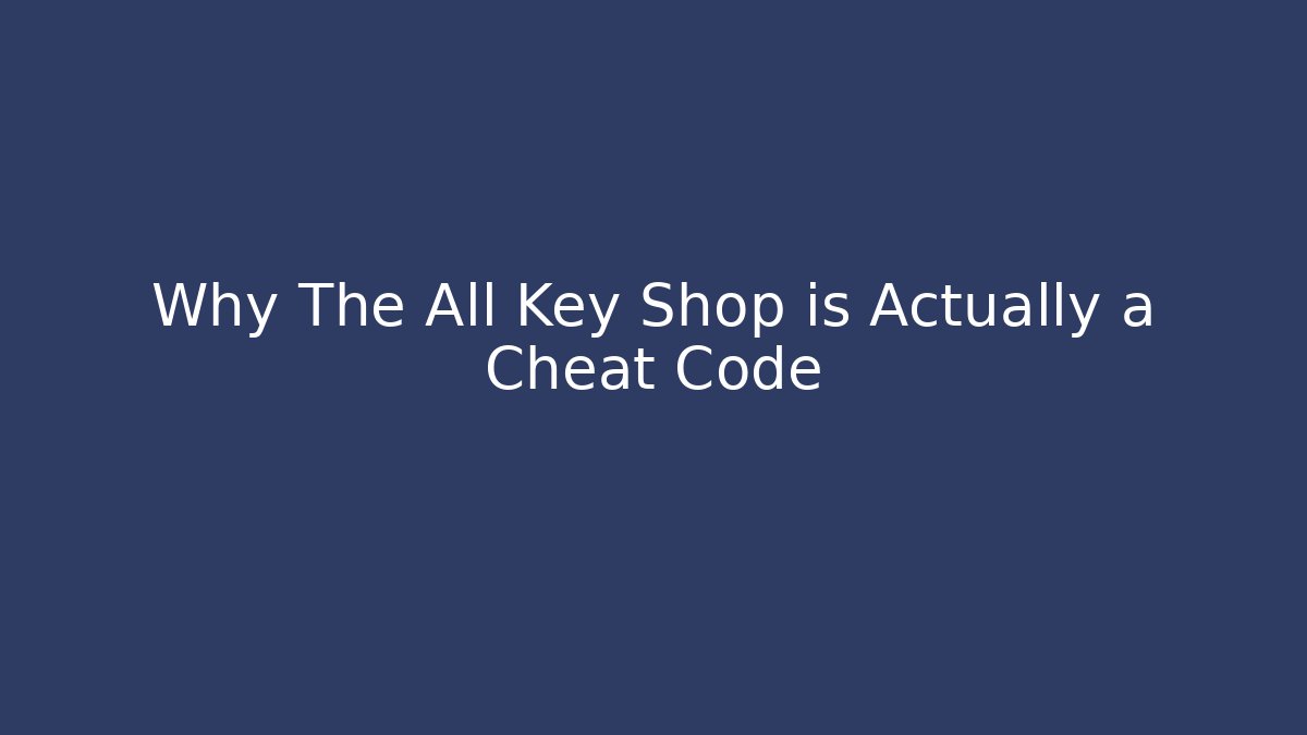 Why The All Key Shop is Actually a Cheat Code