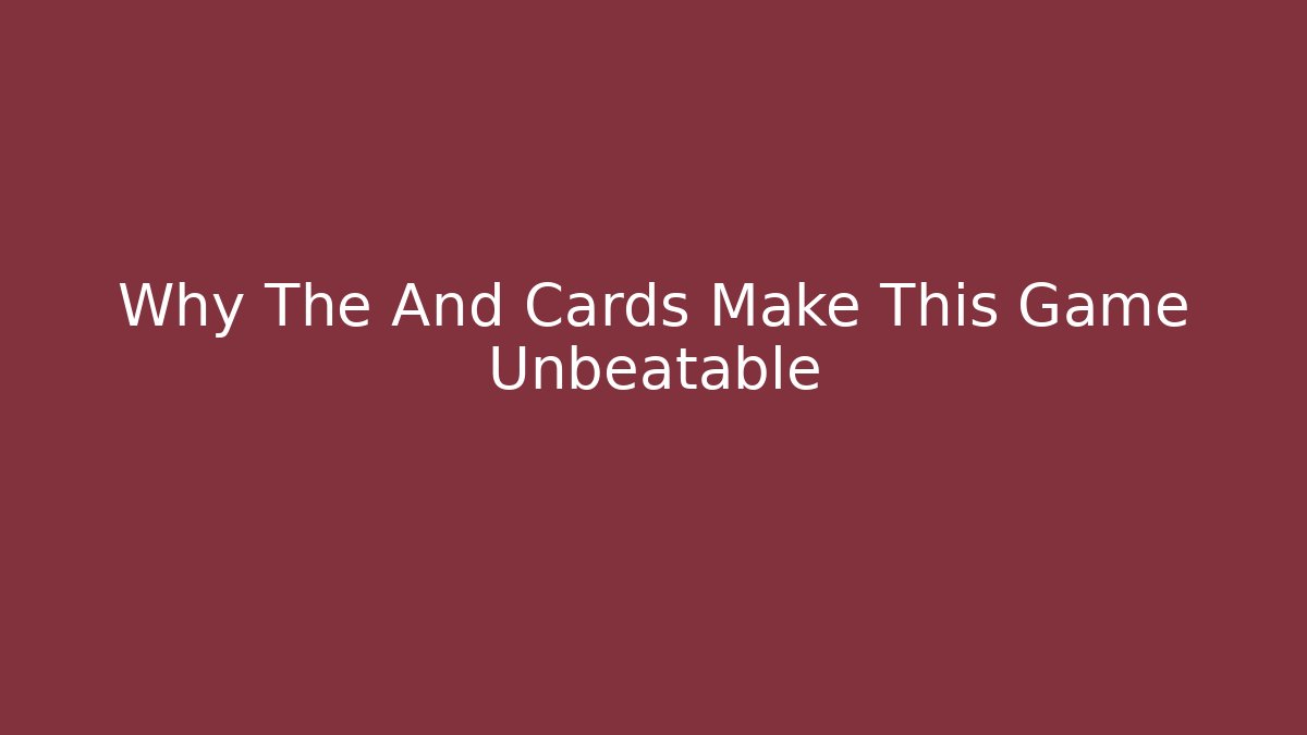 Why The And Cards Make This Game Unbeatable