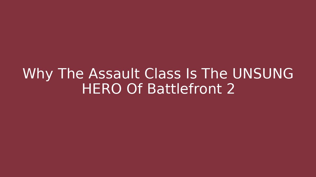 Why The Assault Class Is The UNSUNG HERO Of Battlefront 2