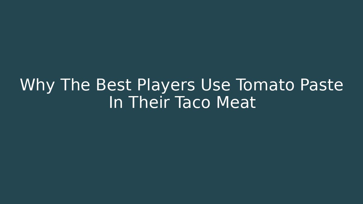 Why The Best Players Use Tomato Paste In Their Taco Meat