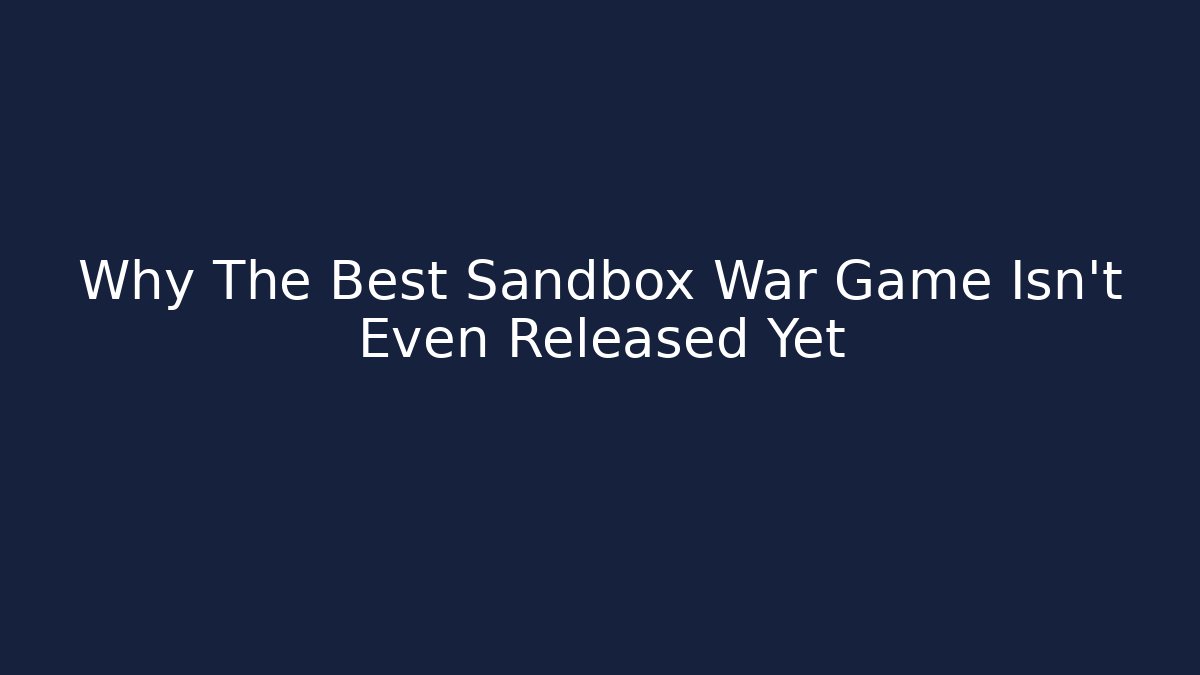Why The Best Sandbox War Game Isn't Even Released Yet