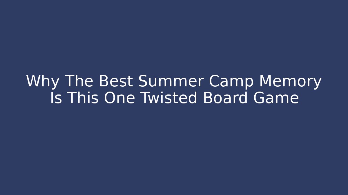 Why The Best Summer Camp Memory Is This One Twisted Board Game