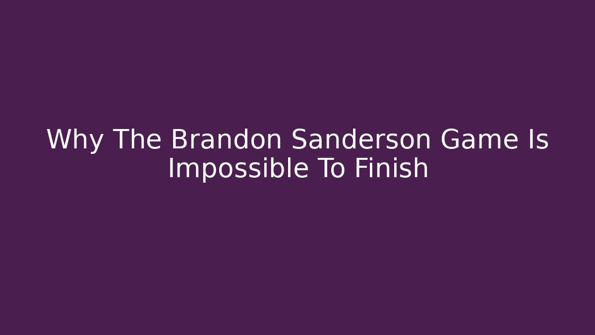 Why The Brandon Sanderson Game Is Impossible To Finish