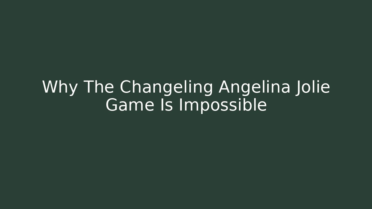 Why The Changeling Angelina Jolie Game Is Impossible