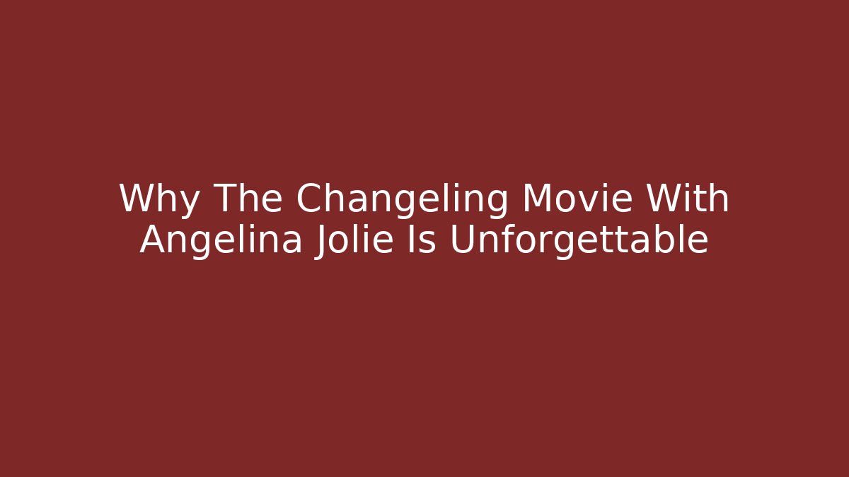 Why The Changeling Movie With Angelina Jolie Is Unforgettable