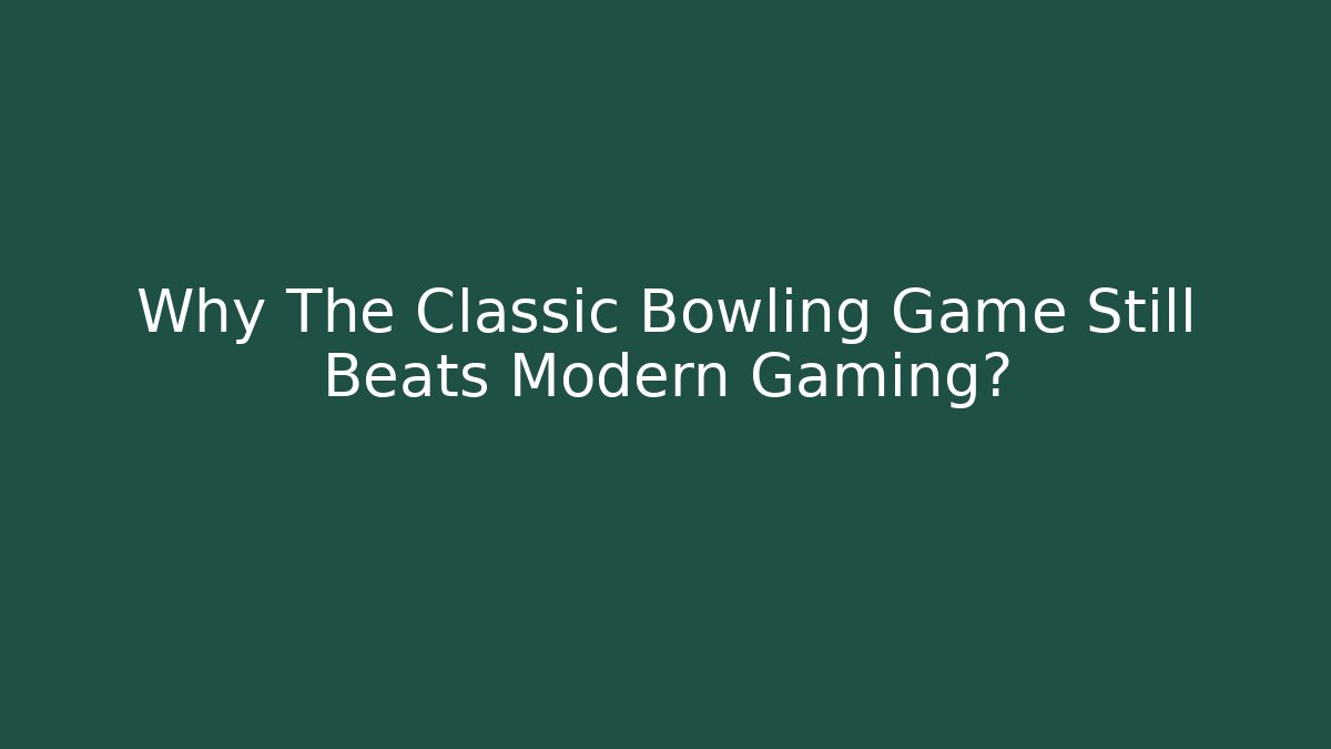 Why The Classic Bowling Game Still Beats Modern Gaming?