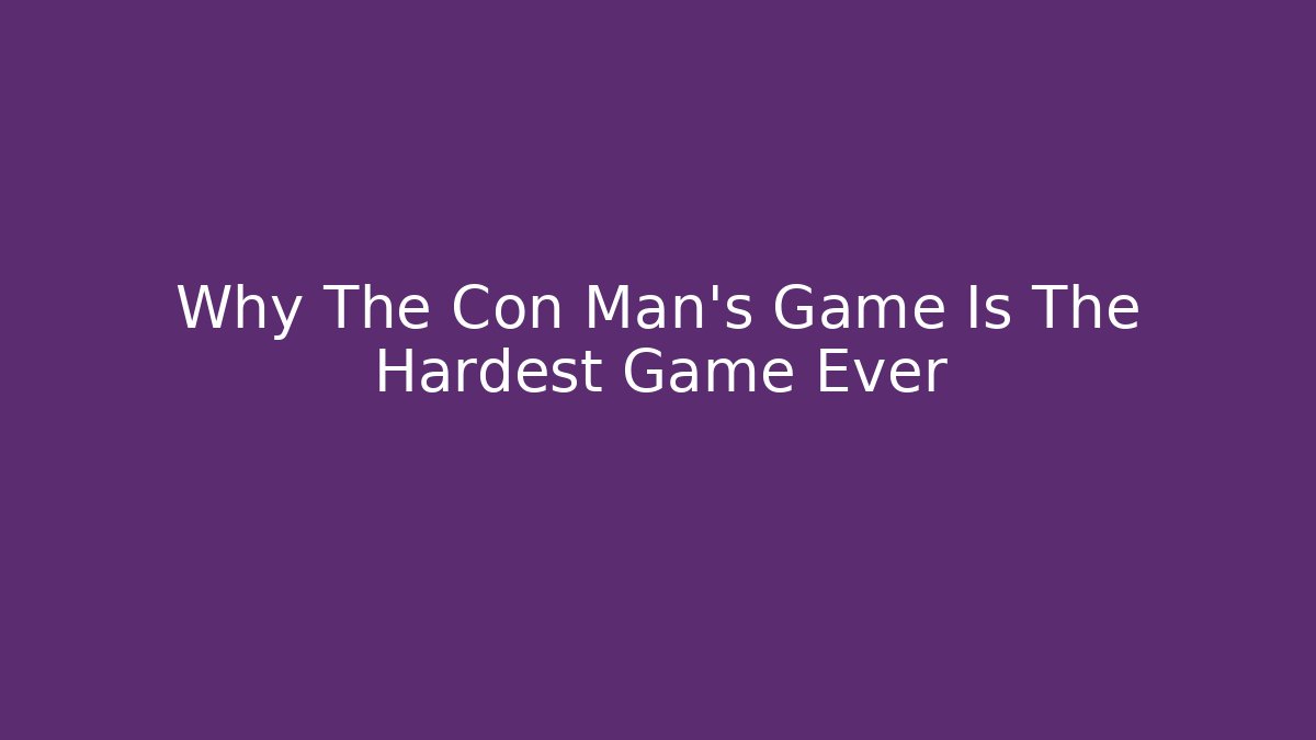 Why The Con Man's Game Is The Hardest Game Ever