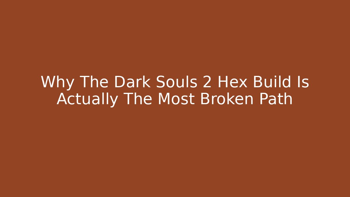 Why The Dark Souls 2 Hex Build Is Actually The Most Broken Path