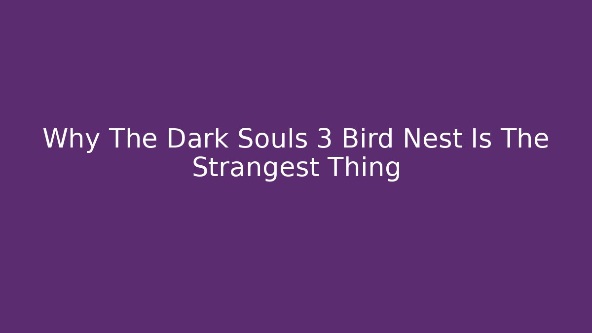 Why The Dark Souls 3 Bird Nest Is The Strangest Thing