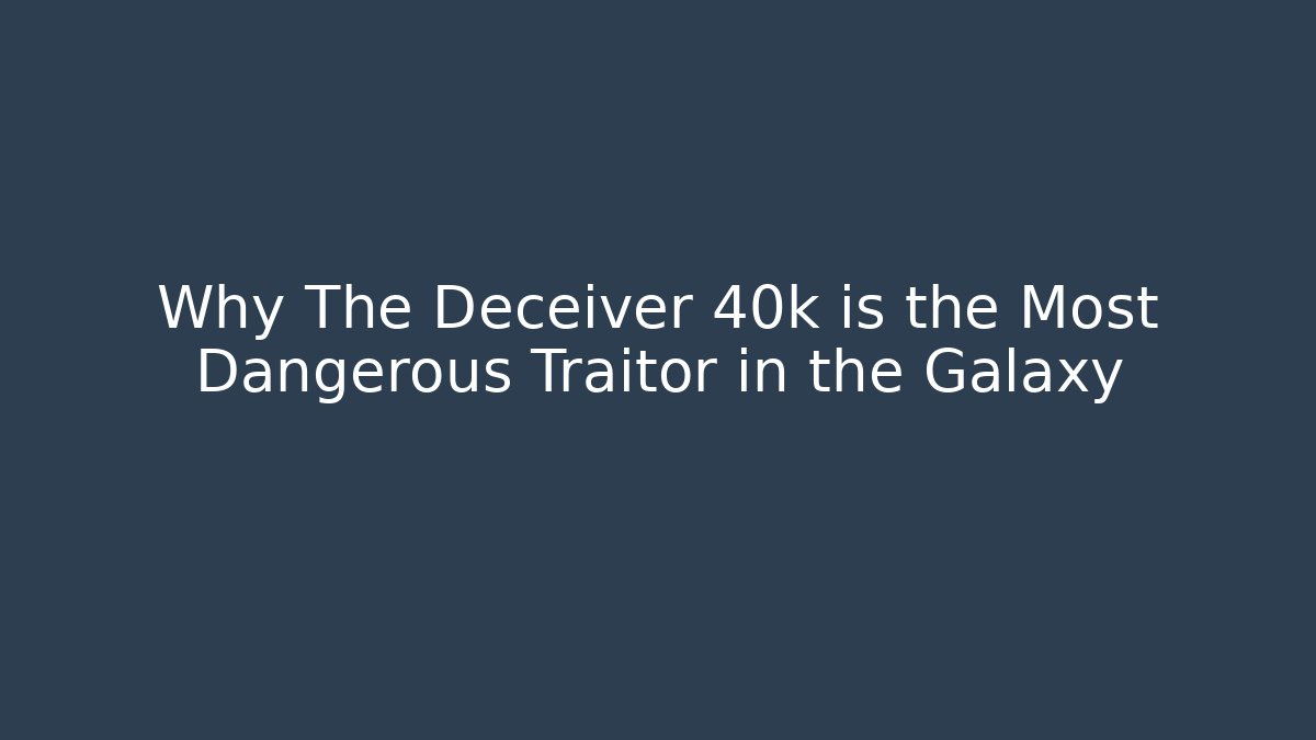 Why The Deceiver 40k is the Most Dangerous Traitor in the Galaxy