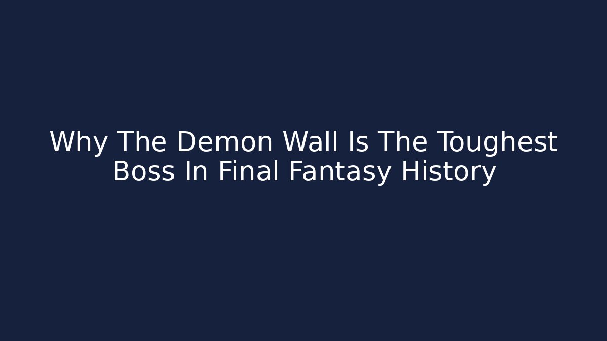 Why The Demon Wall Is The Toughest Boss In Final Fantasy History