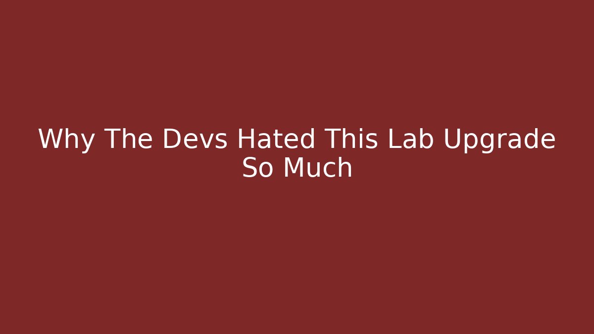 Why The Devs Hated This Lab Upgrade So Much