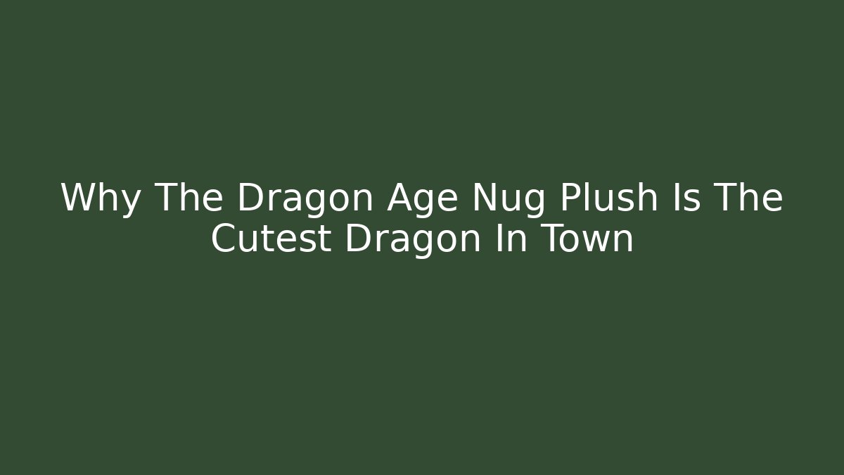 Why The Dragon Age Nug Plush Is The Cutest Dragon In Town