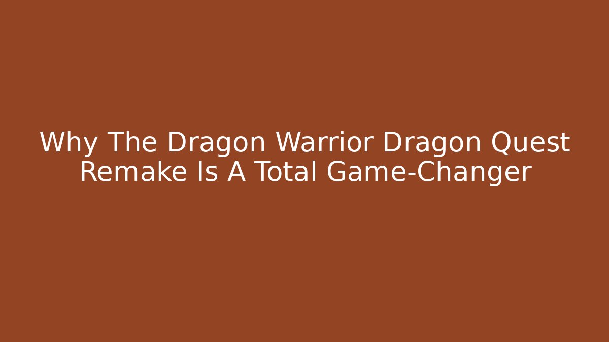 Why The Dragon Warrior Dragon Quest Remake Is A Total Game-Changer