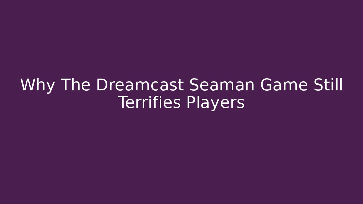 Why The Dreamcast Seaman Game Still Terrifies Players - Método de Aprovação