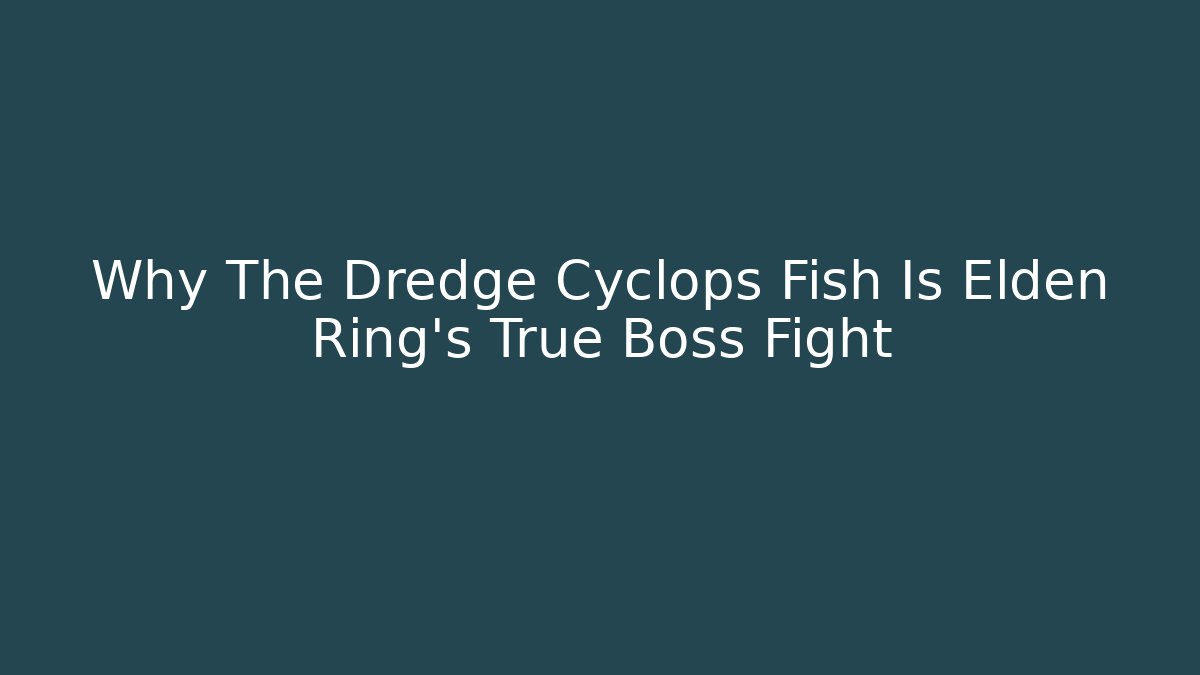 Why The Dredge Cyclops Fish Is Elden Ring's True Boss Fight