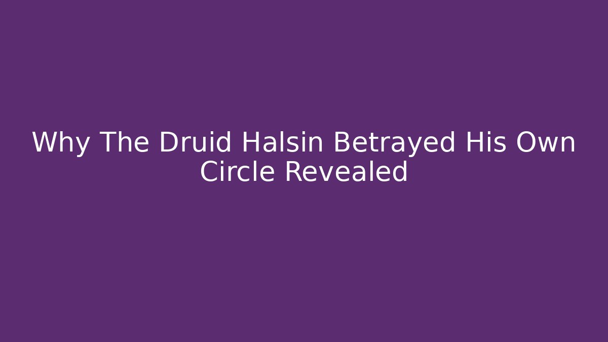 Why The Druid Halsin Betrayed His Own Circle Revealed