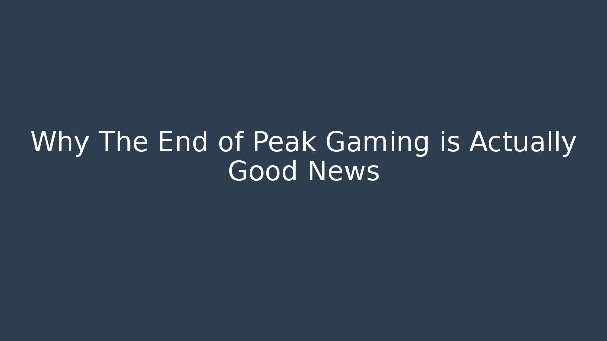 Why The End of Peak Gaming is Actually Good News