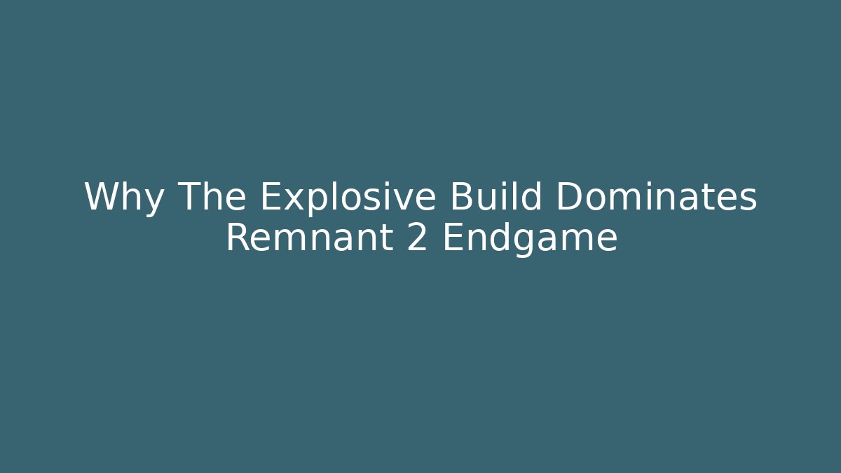 Why The Explosive Build Dominates Remnant 2 Endgame - Método de Aprovação