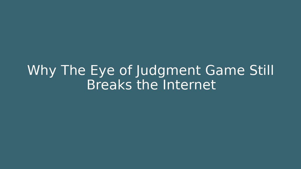 Why The Eye of Judgment Game Still Breaks the Internet