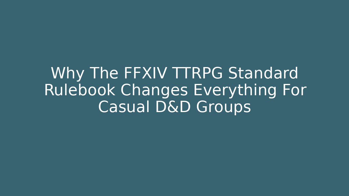Why The FFXIV TTRPG Standard Rulebook Changes Everything For Casual D&D Groups
