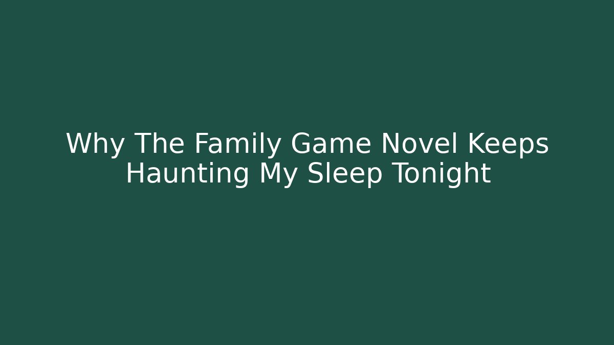 Why The Family Game Novel Keeps Haunting My Sleep Tonight
