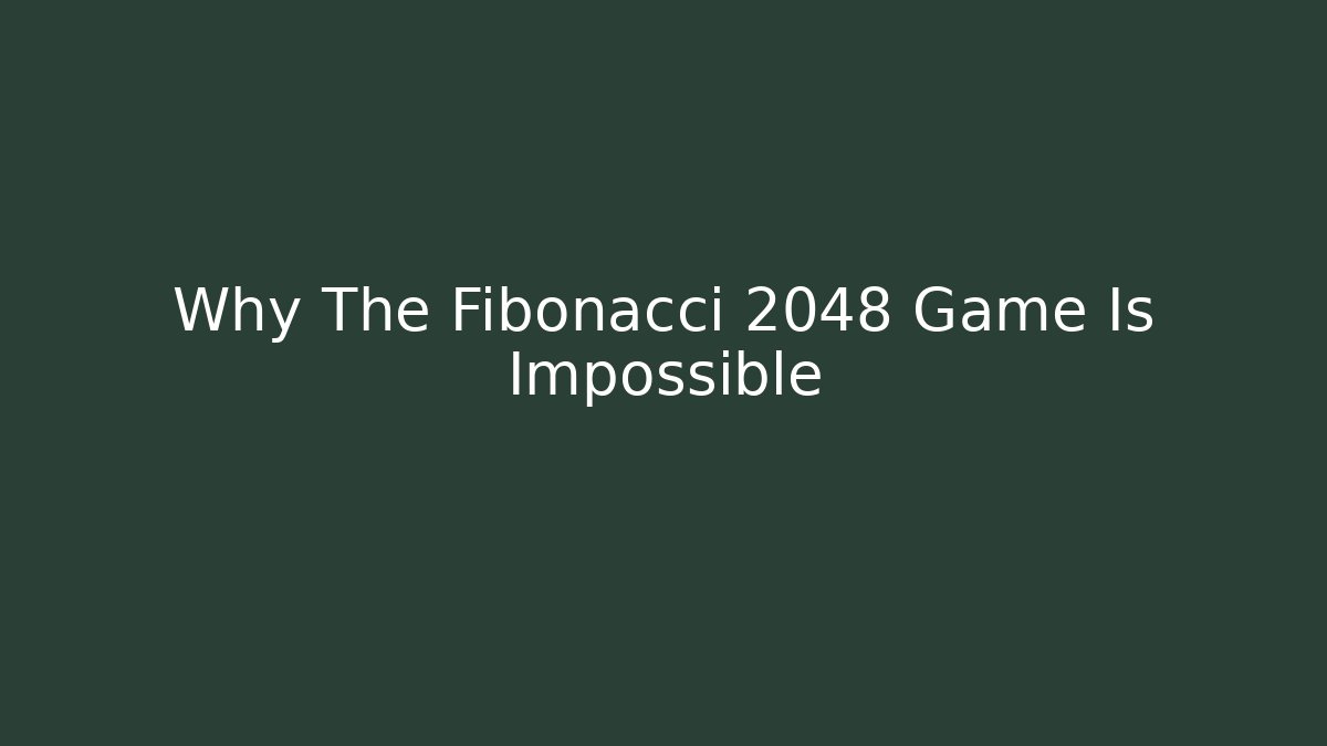 Why The Fibonacci 2048 Game Is Impossible