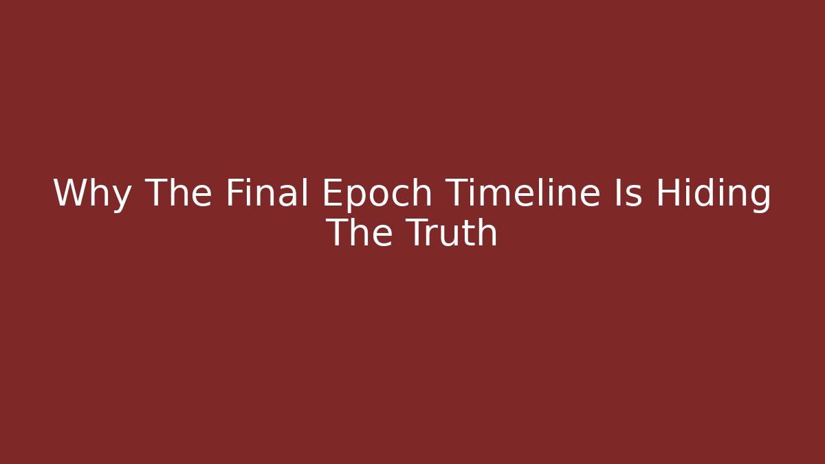Why The Final Epoch Timeline Is Hiding The Truth
