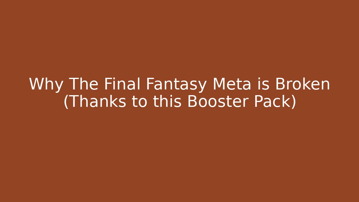 Why The Final Fantasy Meta is Broken (Thanks to this Booster Pack) - Método de Aprovação