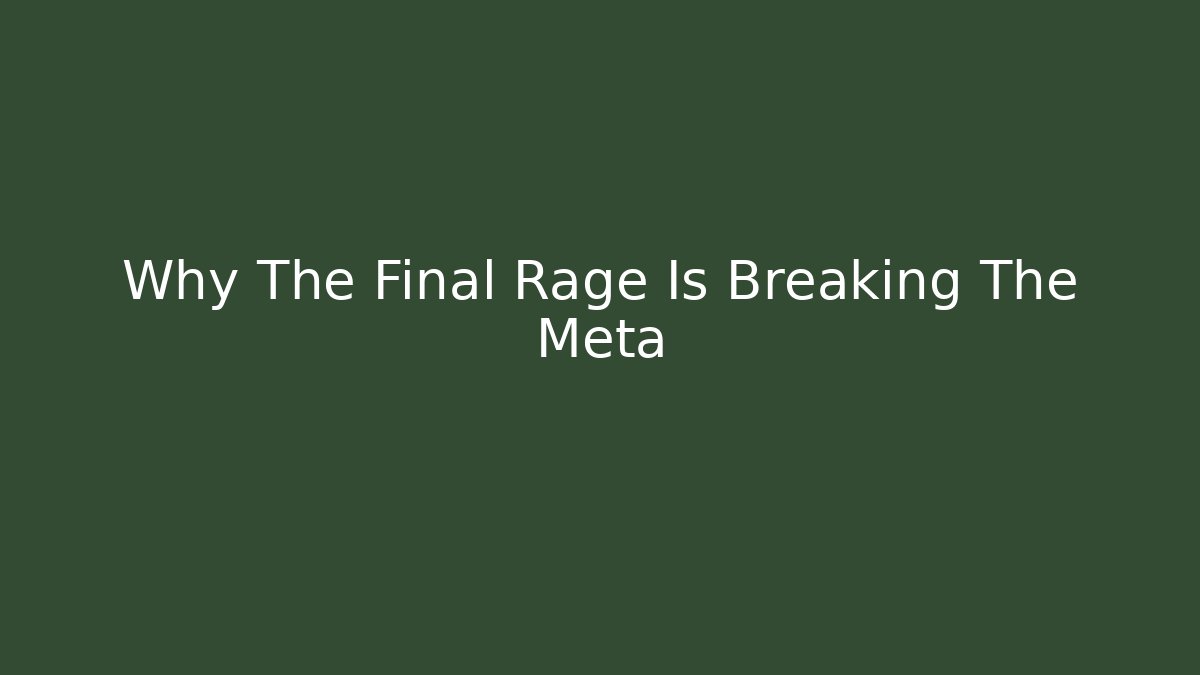 Why The Final Rage Is Breaking The Meta