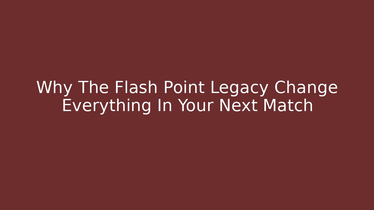 Why The Flash Point Legacy Change Everything In Your Next Match