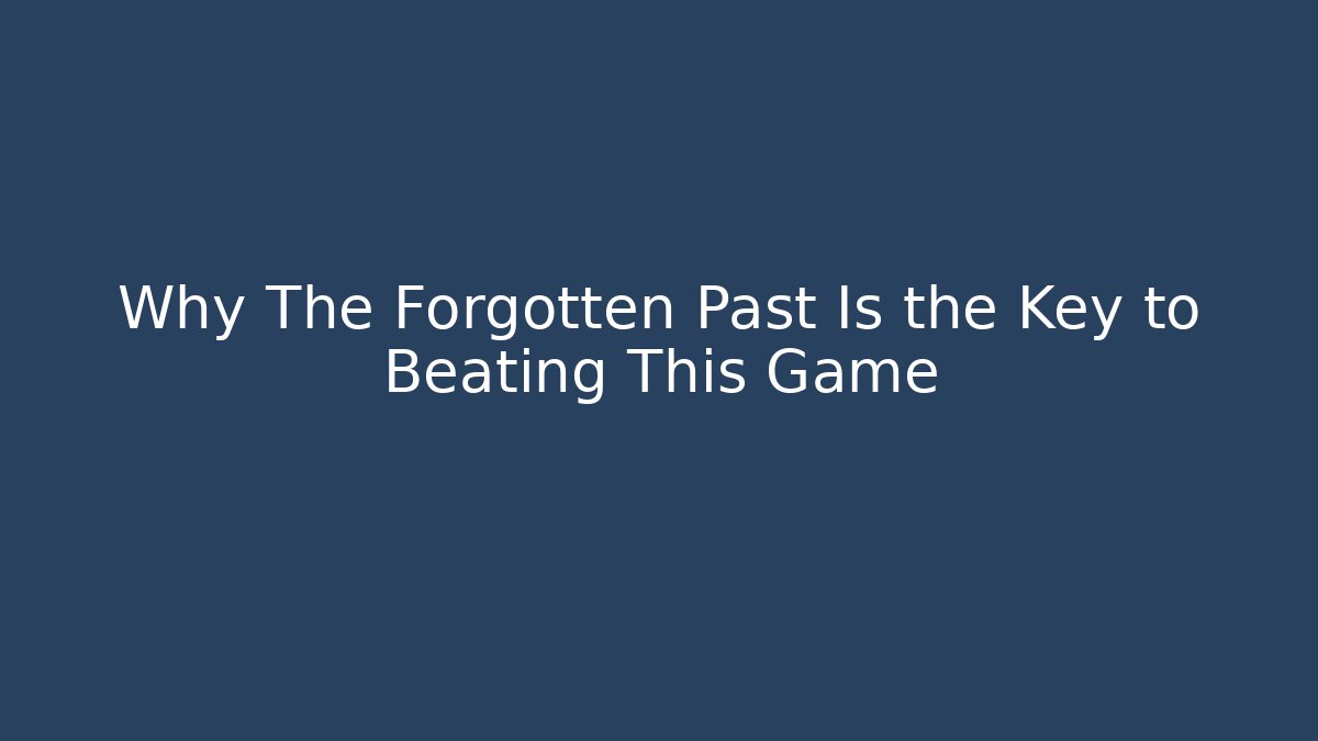 Why The Forgotten Past Is the Key to Beating This Game