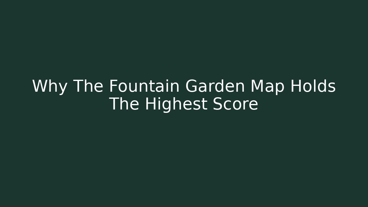 Why The Fountain Garden Map Holds The Highest Score
