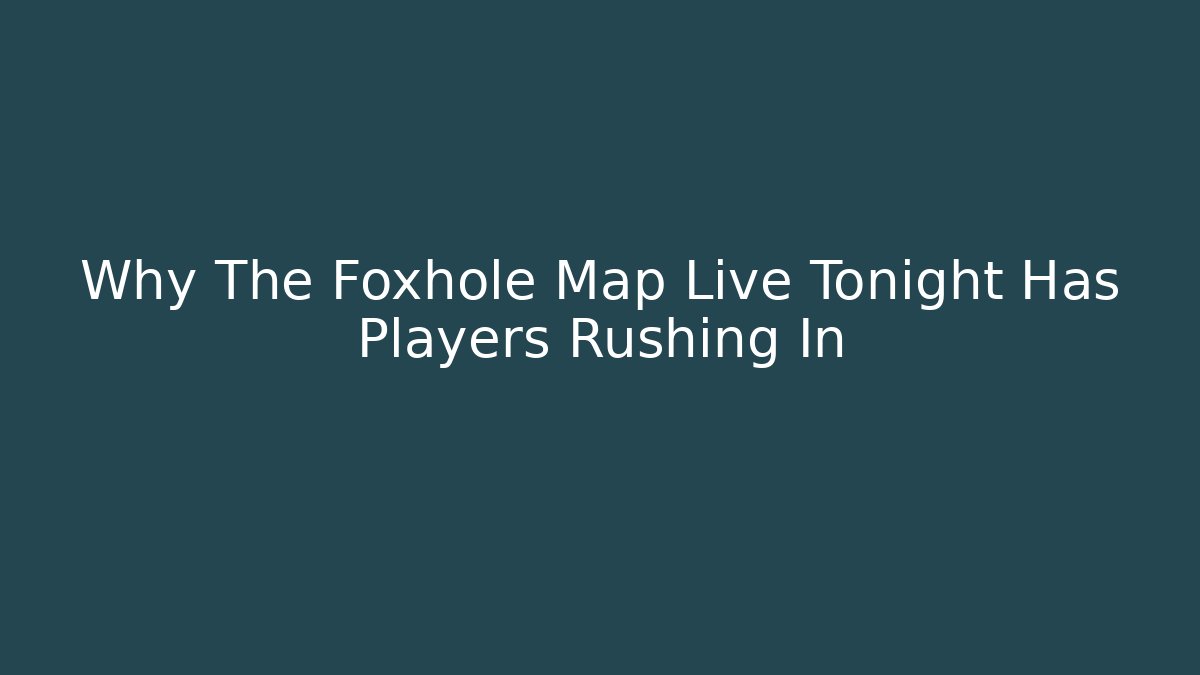 Why The Foxhole Map Live Tonight Has Players Rushing In