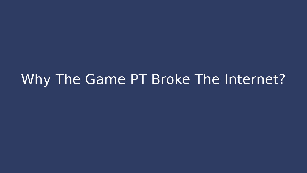 Why The Game PT Broke The Internet?