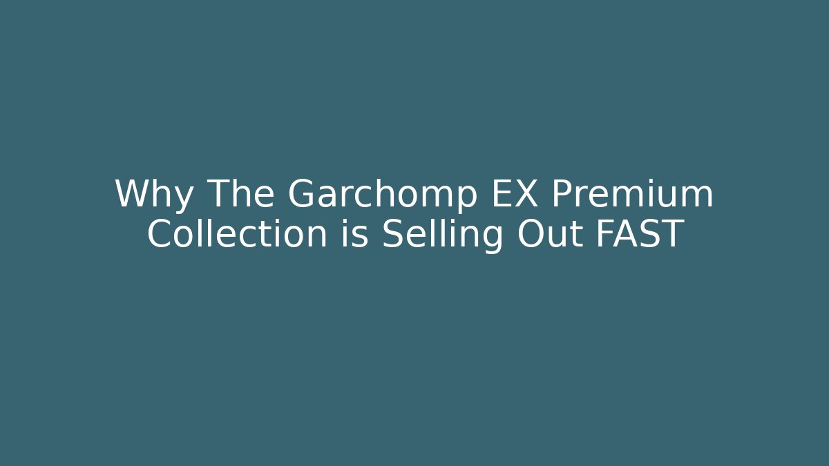 Why The Garchomp EX Premium Collection is Selling Out FAST
