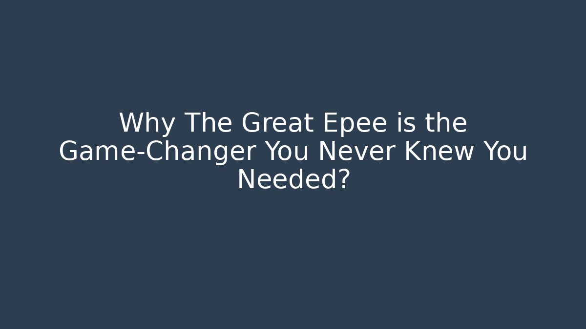Why The Great Epee is the Game-Changer You Never Knew You Needed?