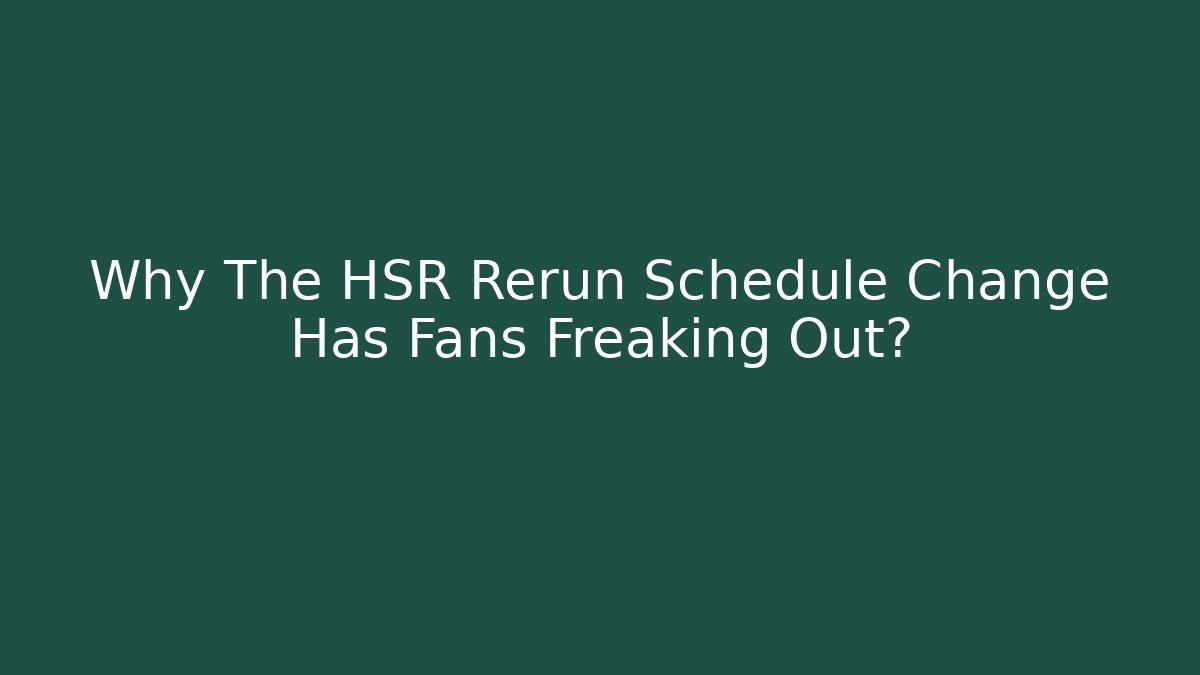 Why The HSR Rerun Schedule Change Has Fans Freaking Out?