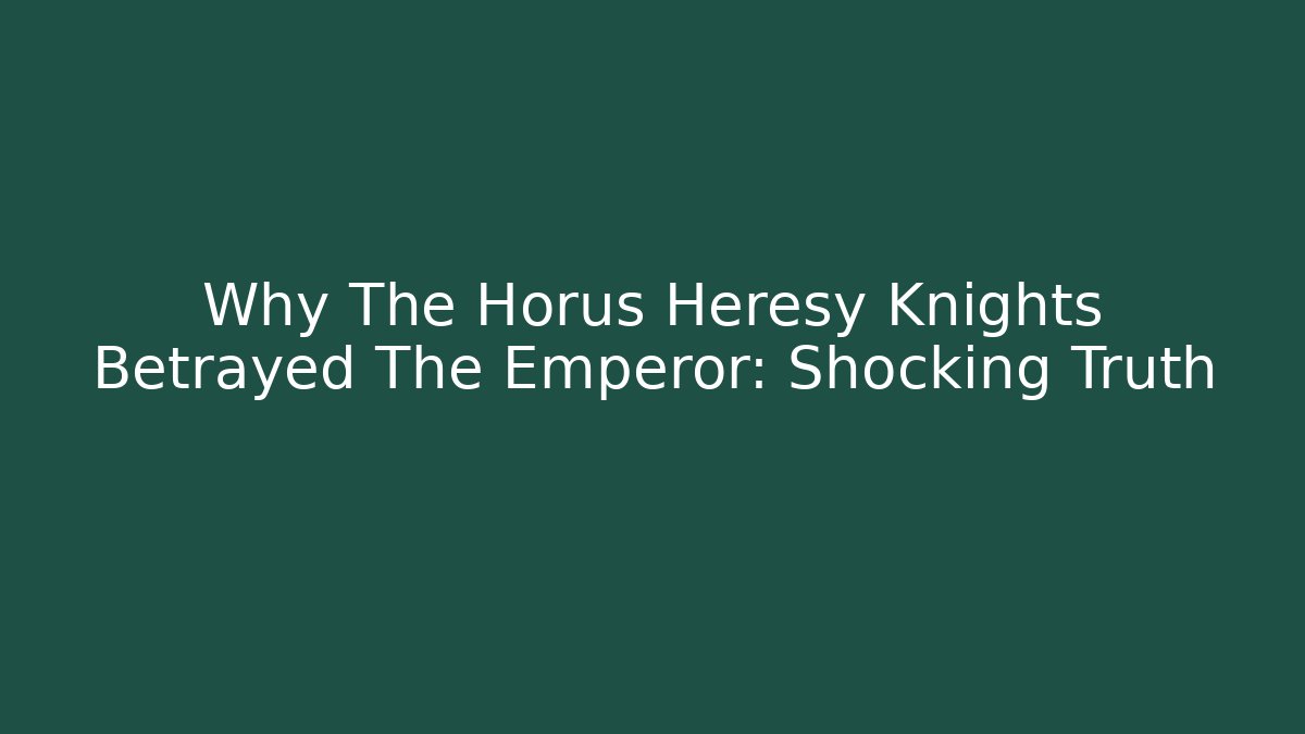 Why The Horus Heresy Knights Betrayed The Emperor: Shocking Truth