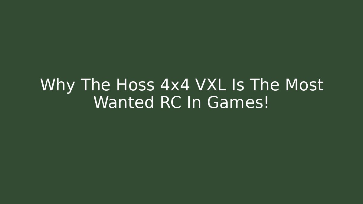 Why The Hoss 4x4 VXL Is The Most Wanted RC In Games!